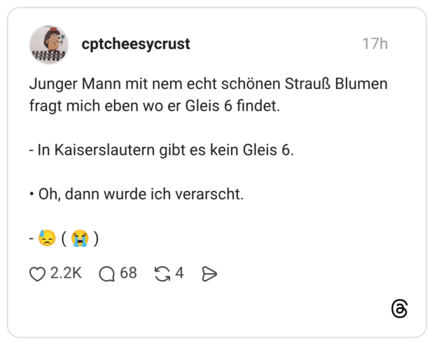 Junger Mann mit nem echt schönen Strauß Blumen fragt mich eben wo er Gleis 6 findet. - In Kaiserslautern gibt es kein Gleis 6. • Oh, dann wurde ich verarscht. - 😓 ( 😭 )