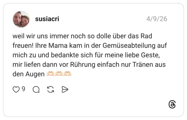 weil wir uns immer noch so dolle über das Rad freuen! Ihre Mama kam in der Gemüseabteilung auf mich zu und bedankte sich für meine liebe Geste, mir liefen dann vor Rührung einfach nur Tränen aus den Augen