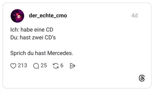Ich: habe eine CD Du: hast zwei CD‘s Sprich du hast Mercedes.
