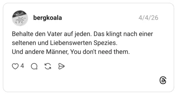 Behalte den Vater auf jeden. Das klingt nach einer seltenen und Liebenswerten Spezies. Und andere Männer, You don't need them.