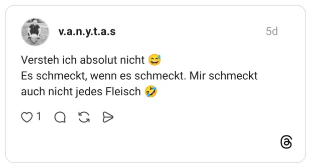 Versteh ich absolut nicht 😅 Es schmeckt, wenn es schmeckt. Mir schmeckt auch nicht jedes Fleisch 🤣