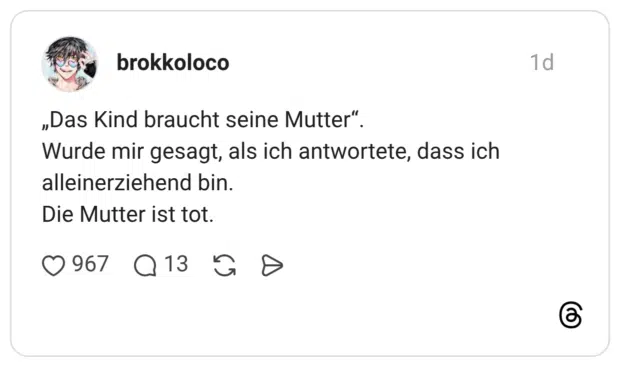 „Das Kind braucht seine Mutter“. Wurde mir gesagt, als ich antwortete, dass ich alleinerziehend bin. Die Mutter ist tot.