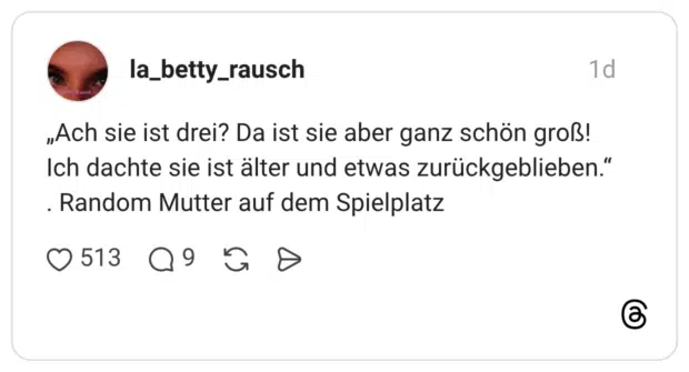 „Ach sie ist drei? Da ist sie aber ganz schön groß! Ich dachte sie ist älter und etwas zurückgeblieben.“ . Random Mutter auf dem Spielplatz