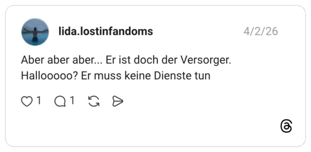 Aber aber aber... Er ist doch der Versorger. Hallooooo? Er muss keine Dienste tun