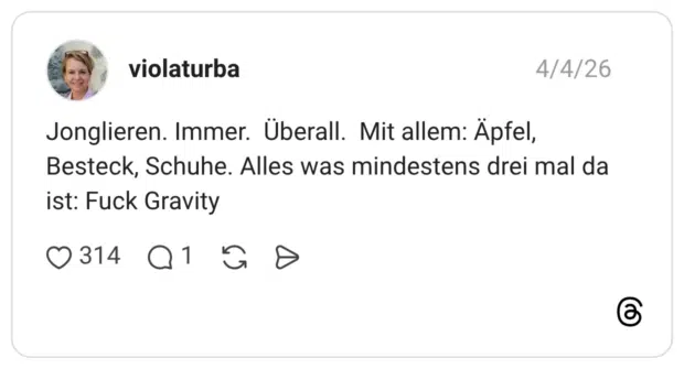 Jonglieren. Immer. Überall. Mit allem: Äpfel, Besteck, Schuhe. Alles was mindestens drei mal da ist: Fuck Gravity