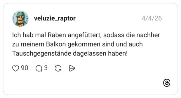 Ich hab mal Raben angefüttert, sodass die nachher zu meinem Balkon gekommen sind und auch Tauschgegenstände dagelassen haben!