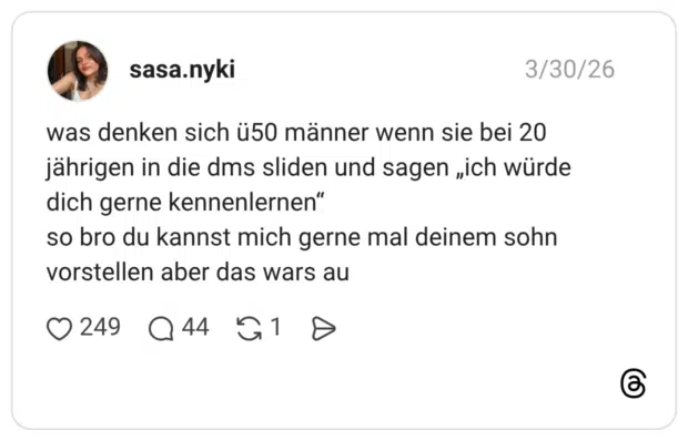 was denken sich ü50 männer wenn sie bei 20 jährigen in die dms sliden und sagen „ich würde dich gerne kennenlernen“ so bro du kannst mich gerne mal deinem sohn vorstellen aber das wars au