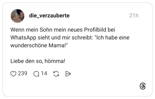 Wenn mein Sohn mein neues Profilbild bei WhatsApp sieht und mir schreibt: "Ich habe eine wunderschöne Mama!" Liebe den so, hömma!