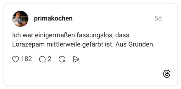 primakochen 5 Tage Ich war einigermaßen fassungslos, dass Lorazepam mittlerweile gefärbt ist. Aus Gründen.