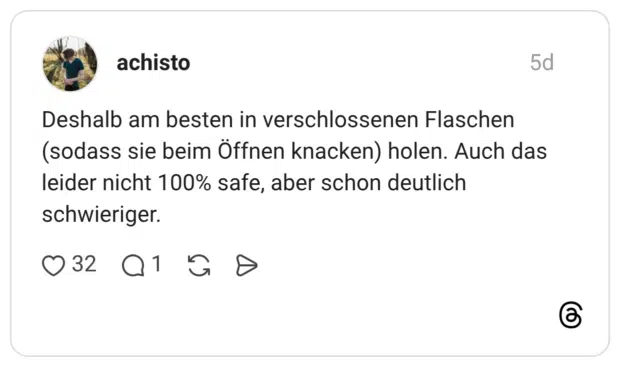 Deshalb am besten in verschlossenen Flaschen (sodass sie beim Öffnen knacken) holen. Auch das leider nicht 100% safe, aber schon deutlich schwieriger.