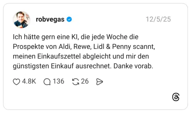 Ich hätte gern eine KI, die jede Woche die Prospekte von Aldi, Rewe, Lidl & Penny scannt, meinen Einkaufszettel abgleicht und mir den günstigsten Einkauf ausrechnet. Danke vorab.