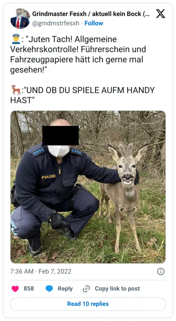 👮: "Juten Tach! Allgemeine Verkehrskontrolle! Führerschein und Fahrzeugpapiere hätt ich gerne mal gesehen!" 🦌:"UND OB DU SPIELE AUFM HANDY HAST"