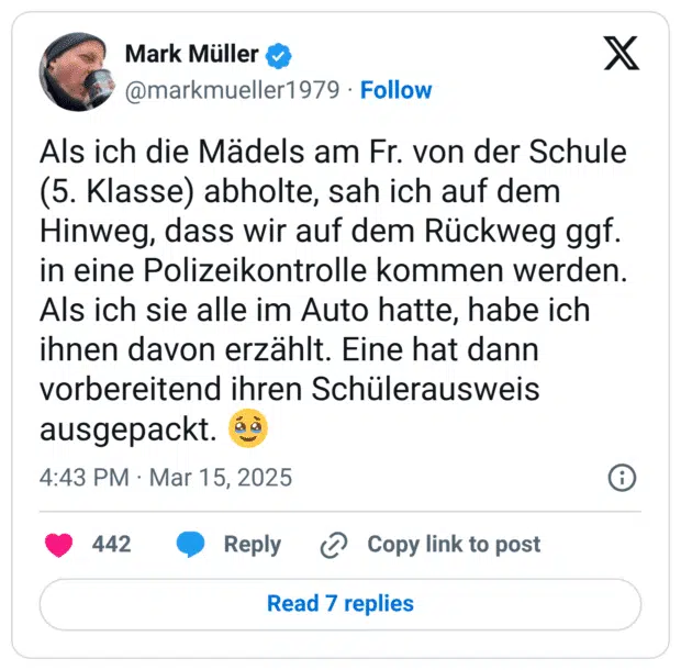 Als ich die Mädels am Fr. von der Schule (5. Klasse) abholte, sah ich auf dem Hinweg, dass wir auf dem Rückweg ggf. in eine Polizeikontrolle kommen werden. Als ich sie alle im Auto hatte, habe ich ihnen davon erzählt. Eine hat dann vorbereitend ihren Schülerausweis ausgepackt. 🥹