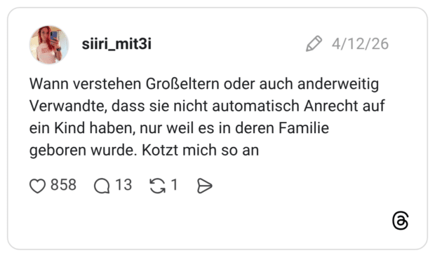 Wann verstehen Großeltern oder auch anderweitig Verwandte, dass sie nicht automatisch Anrecht auf ein Kind haben, nur weil es in deren Familie geboren wurde. Kotzt mich so an