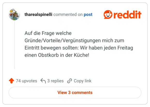 Auf die Frage welche Gründe/Vorteile/Vergünstigungen mich zum Eintritt bewegen sollten: Wir haben jeden Freitag einen Obstkorb in der Küche!