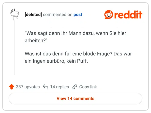"Was sagt denn Ihr Mann dazu, wenn Sie hier arbeiten?" Was ist das denn für eine blöde Frage? Das war ein Ingenieurbüro, kein Puff.