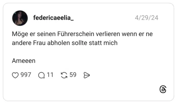 Möge er seinen Führerschein verlieren wenn er ne andere Frau abholen sollte statt mich Ameeen