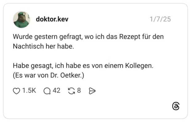 Wurde gestern gefragt, wo ich das Rezept für den Nachtisch her habe. Habe gesagt, ich habe es von einem Kollegen. (Es war von Dr. Oetker.) 1 / 2