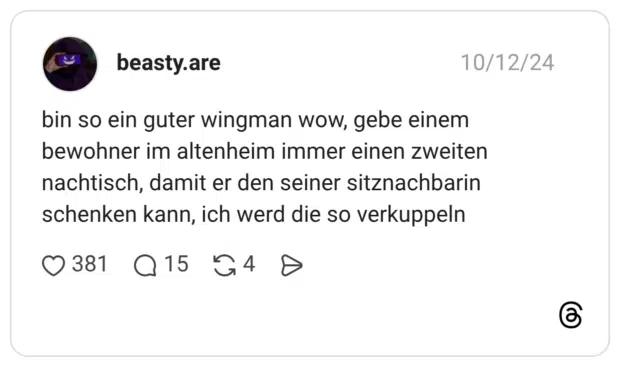 bin so ein guter wingman wow, gebe einem bewohner im altenheim immer einen zweiten nachtisch, damit er den seiner sitznachbarin schenken kann, ich werd die so verkuppeln