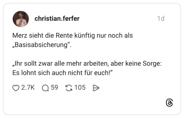 Merz sieht die Rente künftig nur noch als „Basisabsicherung". „Ihr sollt zwar alle mehr arbeiten, aber keine Sorge: Es lohnt sich auch nicht für euch!