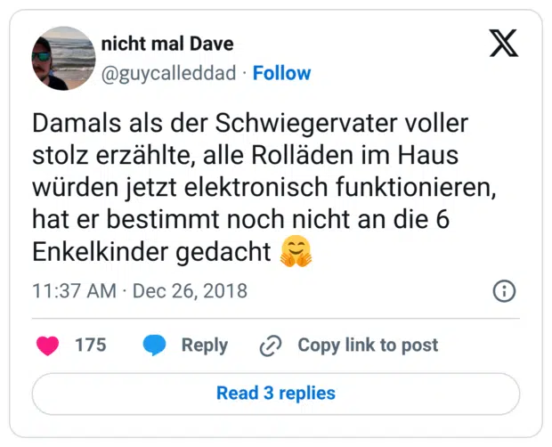 Damals als der Schwiegervater voller stolz erzählte, alle Rolläden im Haus würden jetzt elektronisch funktionieren, hat er bestimmt noch nicht an die 6 Enkelkinder gedacht 🤗
