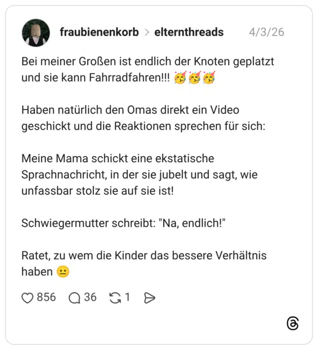 Bei meiner Großen ist endlich der Knoten geplatzt und sie kann Fahrradfahren!!! 🥳🥳🥳 Haben natürlich den Omas direkt ein Video geschickt und die Reaktionen sprechen für sich: Meine Mama schickt eine ekstatische Sprachnachricht, in der sie jubelt und sagt, wie unfassbar stolz sie auf sie ist! Schwiegermutter schreibt: "Na, endlich!" Ratet, zu wem die Kinder das bessere Verhältnis haben 😐