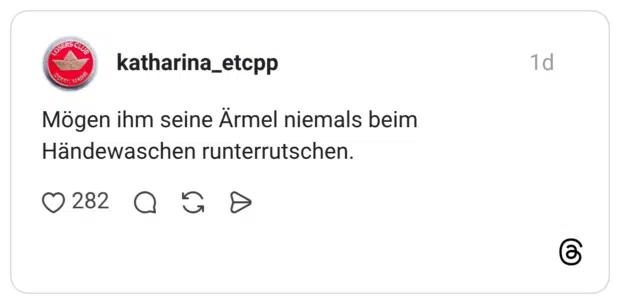Mögen ihm seine Ärmel niemals beim Händewaschen runterrutschen.