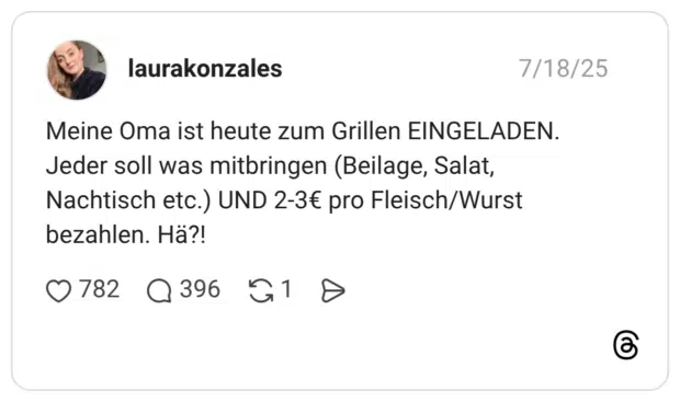 Meine Oma ist heute zum Grillen EINGELADEN. Jeder soll was mitbringen (Beilage, Salat, Nachtisch etc.) UND 2-3€ pro Fleisch/Wurst bezahlen. Hä?!
