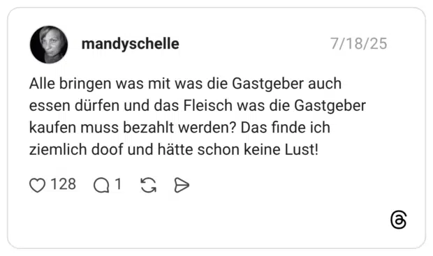 Alle bringen was mit was die Gastgeber auch essen dürfen und das Fleisch was die Gastgeber kaufen muss bezahlt werden? Das finde ich ziemlich doof und hätte schon keine Lust!