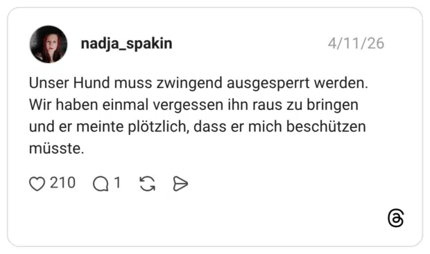 Unser Hund muss zwingend ausgesperrt werden. Wir haben einmal vergessen ihn raus zu bringen und er meinte plötzlich, dass er mich beschützen müsste.