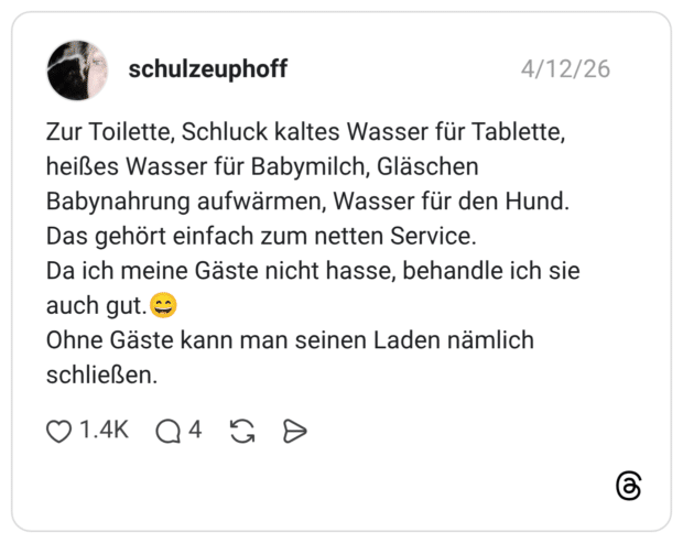 Zur Toilette, Schluck kaltes Wasser für Tablette, heißes Wasser für Babymilch, Gläschen Babynahrung aufwärmen, Wasser für den Hund. Das gehört einfach zum netten Service. Da ich meine Gäste nicht hasse, behandle ich sie auch gut.😄 Ohne Gäste kann man seinen Laden nämlich schließen.