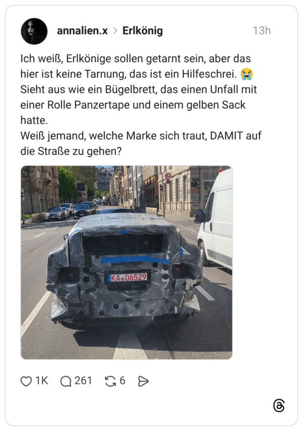Ich weiß, Erlkönige sollen getarnt sein, aber das hier ist keine Tarnung, das ist ein Hilfeschrei. 😭 Sieht aus wie ein Bügelbrett, das einen Unfall mit einer Rolle Panzertape und einem gelben Sack hatte. Weiß jemand, welche Marke sich traut, DAMIT auf die Straße zu gehen?