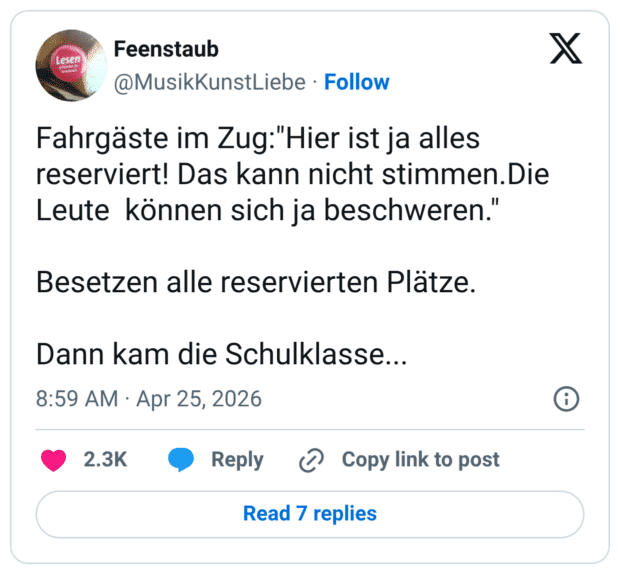 ahrgäste im Zug:"Hier ist ja alles reserviert! Das kann nicht stimmen.Die Leute können sich ja beschweren. Besetzen alle reservierten Platze. Dann kam die Schulklasse...