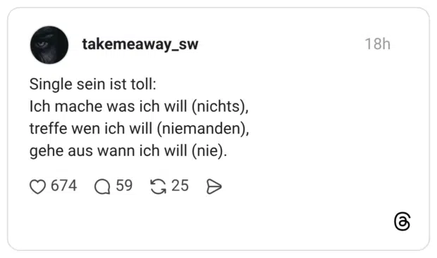 Single sein ist toll: Ich mache was ich will (nichts), treffe wen ich will (niemanden), gehe aus wann ich will (nie).