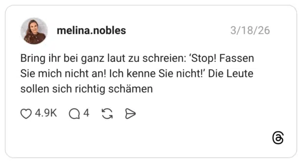 Bring ihr bei ganz laut zu schreien: 'Stop! Fassen Sie mich nicht an! Ich kenne Sie nicht!' Die Leute sollen sich richtig schämen