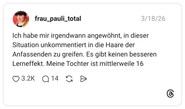Ich habe mir irgendwann angewöhnt, in dieser Situation unkommentiert in die Haare der Anfassenden zu greifen. Es gibt keinen besseren Lerneffekt. Meine Tochter ist mittlerweile