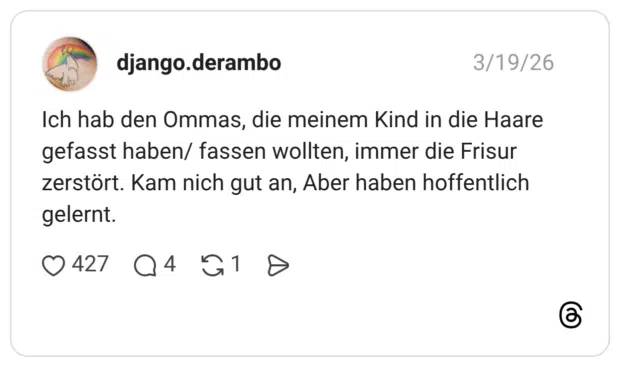 Ich hab den Ommas, die meinem Kind in die Haare gefasst haben/ fassen wollten, immer die Frisur zerstört. Kam nich gut an, Aber haben hoffentlich gelernt.