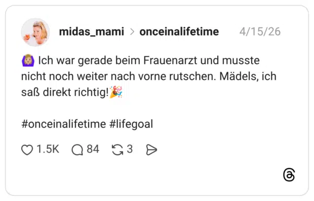 Ich war gerade beim Frauenarzt und musste nicht noch weiter nach vorne rutschen. Mädels, ich saß direkt richtig! #onceinalifetime #lifegoal