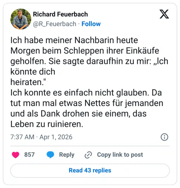 Ich habe meiner Nachbarin heute Morgen beim Schleppen ihrer Einkäufe geholfen. Sie sagte daraufhin zu mir: „Ich könnte dich heiraten." Ich konnte es einfach nicht glauben. Da tut man mal etwas Nettes für jemanden und als Dank drohen sie einem, das Leben zu ruinieren.