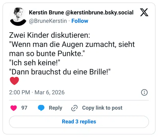 Zwei Kinder diskutieren: "Wenn man die Augen zumacht, sieht man so bunte Punkte." "Ich seh keine!" "Dann brauchst du eine Brille!" ❤️