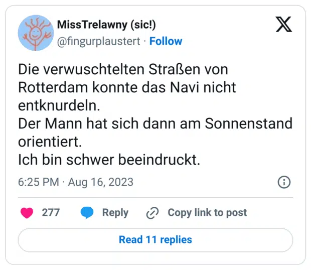 Die verwuschtelten Straßen von Rotterdam konnte das Navi nicht entknurdeln. Der Mann hat sich dann am Sonnenstand orientiert. Ich bin schwer beeindruckt.