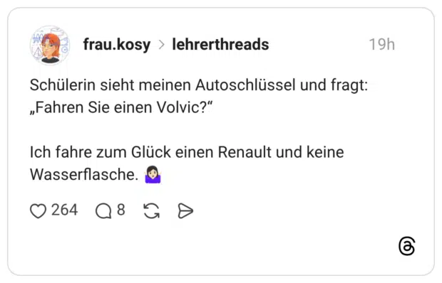Schülerin sieht meinen Autoschlüssel und fragt: „Fahren Sie einen Volvic?“ Ich fahre zum Glück einen Renault und keine Wasserflasche. 🤷🏻‍♀️