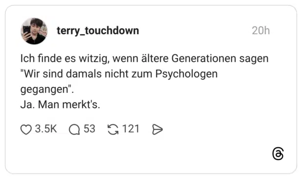 Ich finde es witzig, wenn ältere Generationen sagen "Wir sind damals nicht zum Psychologen gegangen". Ja. Man merkt's. 1 / 2