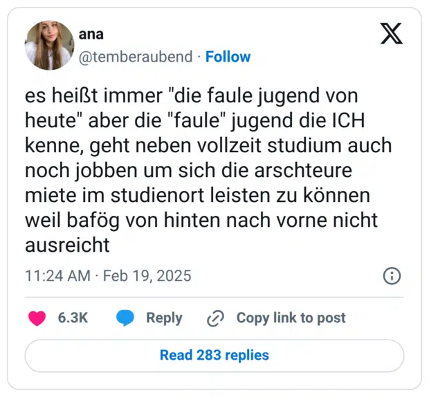 es heißt immer "die faule jugend von heute" aber die "faule" jugend die ICH kenne, geht neben vollzeit studium auch noch jobben um sich die arschteure miete im studienort leisten zu können weil bafög von hinten nach vorne nicht ausreicht