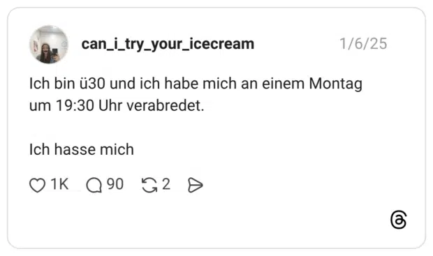 Ich bin ü30 und ich habe mich an einem Montag um 19:30 Uhr verabredet. Ich hasse mich