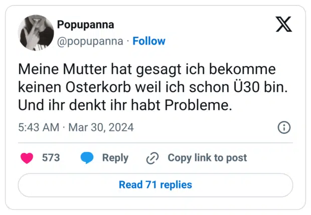 Meine Mutter hat gesagt ich bekomme keinen Osterkorb weil ich schon Ü30 bin. Und ihr denkt ihr habt Probleme.