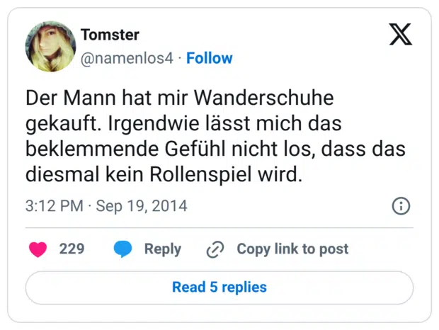 Der Mann hat mir Wanderschuhe gekauft. Irgendwie lässt mich das beklemmende Gefühl nicht los, dass das diesmal kein Rollenspiel wird.