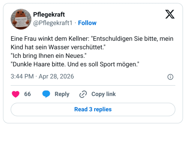 Eine Frau winkt dem Kellner: "Entschuldigen Sie bitte, mein Kind hat sein Wasser verschüttet." "Ich bring Ihnen ein Neues." "Dunkle Haare bitte. Und es soll Sport mögen."