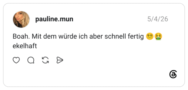 Boah. Mit dem würde ich aber schnell fertig 😵💫🤮 ekelhaft