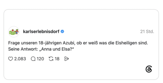 Frage unseren 18-jährigen Azubi, ob er weiß was die Eisheiligen sind. Seine Antwort: „Anna und Elsa?“
